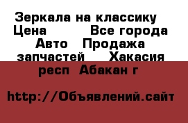 Зеркала на классику › Цена ­ 300 - Все города Авто » Продажа запчастей   . Хакасия респ.,Абакан г.